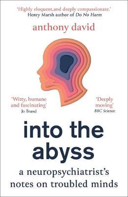 Into the Abyss: A Neuropsychiatrist's Notes on Troubled Minds - Anthony David