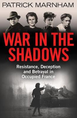 War in the Shadows: Resistance, Deception and Betrayal in Occupied France - Patrick Marnham