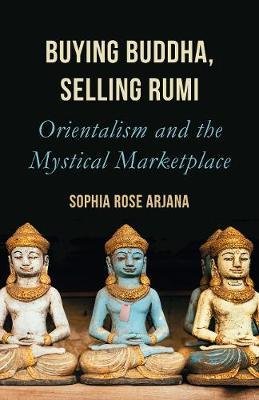Buying Buddha, Selling Rumi: Orientalism and the Mystical Marketplace - Sophia Rose Arjana