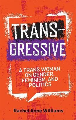 Transgressive: A Trans Woman on Gender, Feminism, and Politics - Rachel Anne Williams