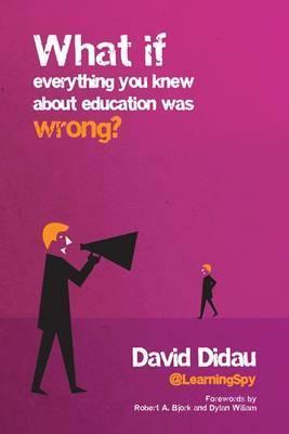 What If Everything You Knew about Education Was Wrong? - David Didau