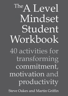 The a Level Mindset Student Workbook: 40 Activities for Transforming Commitment, Motivation and Productivity - Steve Oakes