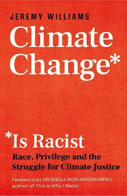 Climate Change Is Racist: Race, Privilege and the Struggle for Climate Justice - Jeremy Williams