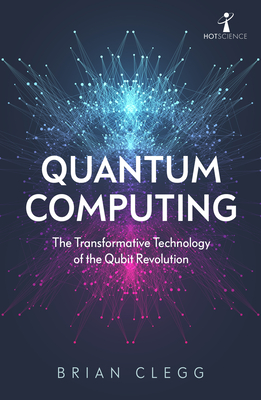 Quantum Computing: The Transformative Technology of the Qubit Revolution - Brian Clegg