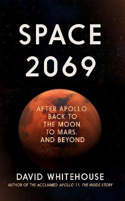 Space 2069: After Apollo: Back to the Moon, to Mars ... and Beyond - David Whitehouse