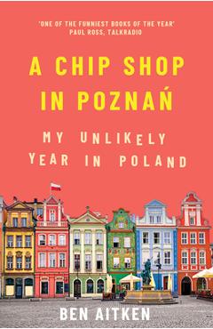 Coperta cărții 'A Chip Shop in Poznan: My Unlikely Year in Poland - Ben Aitken'