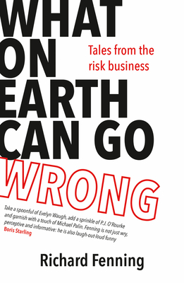 What on Earth Can Go Wrong: Tales from the Risk Business - Richard Fenning