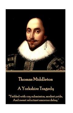 Poza produsului Thomas Middleton - A Yorkshire Tragedy: Yielded with coy submission, modest pride, And sweet reluctant amorous delay. - Thomas Middleton