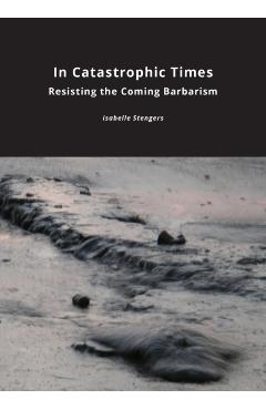 In Catastrophic Times: Resisting the Coming Barbarism - Isabelle Stengers