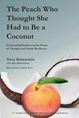 The Peach Who Thought She Had to Be a Coconut: Profound Reflections on the Power of Thought and Innate Resilience - Terry Rubenstein