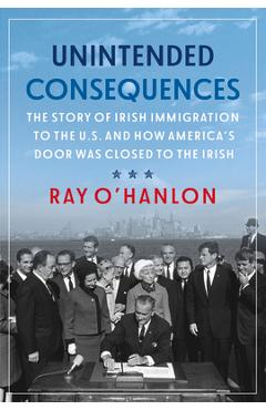 Coperta cărții 'Unintended Consequences: The Story of Irish Immigration to the U.S. and How America's Door Was Closed to the Irish -'