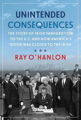 Coperta cărții 'Unintended Consequences: The Story of Irish Immigration to the U.S. and How America's Door Was Closed to the Irish -'