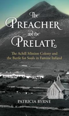 The Preacher and the Prelate: The Achill Mission Colony and the Battle for Souls in Famine Ireland - Patricia Byrne