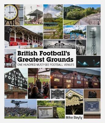 British Football's Greatest Grounds: One Hundred Must-See Football Venues - Mike Bayly