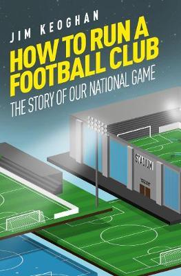 How to Run a Football Club: Life in the English Game, from Top to Bottom - Jim Kegohan