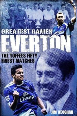 Everton Greatest Games: The Toffees Fifty Finest Matches - Jim Keoghan