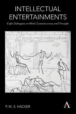 Intellectual Entertainments: Eight Dialogues on Mind, Consciousness and Thought - P. M. S. Hacker
