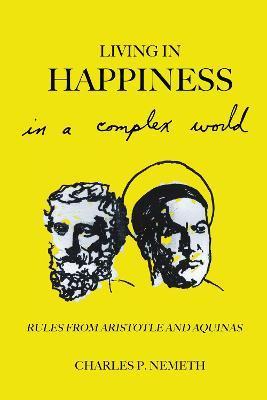 Living in Happiness in a Complex World: Rules from Aristotle and Aquinas - Charles P. Nemeth