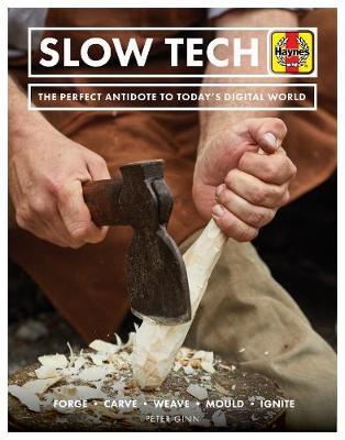 Slow Tech: The Perfect Antidote to Today's Digital World: Forge * Carve* Weave * Mould * Ignite - Peter Ginn