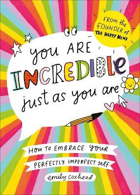 You Are Incredible Just as You Are: How to Embrace Your Perfectly Imperfect Self - Emily Coxhead