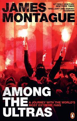 1312: Among the Ultras: A Journey with the World's Most Extreme Fans - James Montague