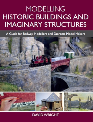 Modelling Historic Buildings and Imaginary Structures: A Guide for Railway Modellers and Diorama Model Makers - David Wright