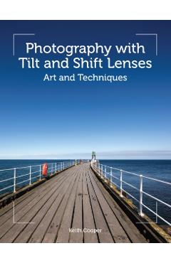 Photography with Tilt and Shift Lenses: Art and Techniques - Keith Cooper