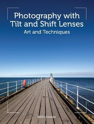 Photography with Tilt and Shift Lenses: Art and Techniques - Keith Cooper