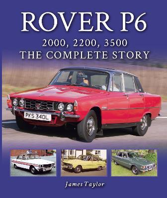 Rover P6: 2000, 2200, 3500: The Complete Story - James Taylor