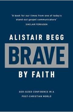 Coperta cărții 'Brave by Faith: God-Sized Confidence in a Post-Christian World - Alistair Begg'