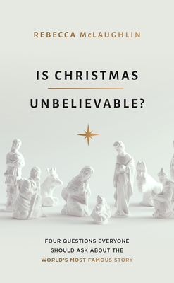 Is Christmas Unbelievable?: Four Questions Everyone Should Ask about the World's Most Famous Story - Rebecca Mclaughlin