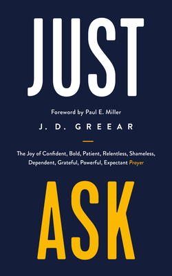 Just Ask: The Joy of Confident, Bold, Patient, Relentless, Shameless, Dependent, Grateful, Powerful, Expectant Prayer - J. D. Greear