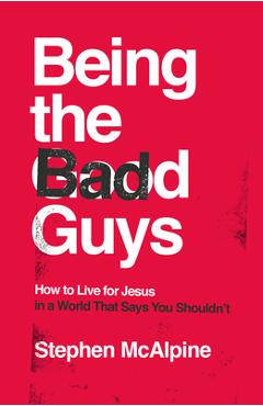 Coperta cărții 'Being the Bad Guys: How to Live for Jesus in a World That Says You Shouldn't - Stephen Mcalpine'