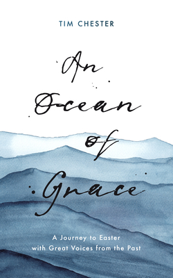 An Ocean of Grace: A Journey to Easter with Great Voices from the Past - Tim Chester