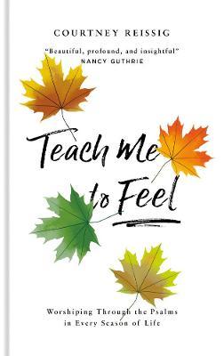 Teach Me to Feel: Worshiping Through the Psalms in Every Season of Life - Courtney Reissig