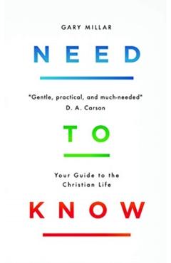 Need to Know: Your Guide to the Christian Life - Gary Millar