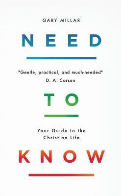 Need to Know: Your Guide to the Christian Life - Gary Millar