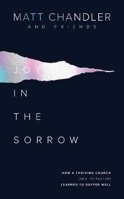 Joy in the Sorrow: How a Thriving Church (and Its Pastor) Learned to Suffer Well - Matt Chandler