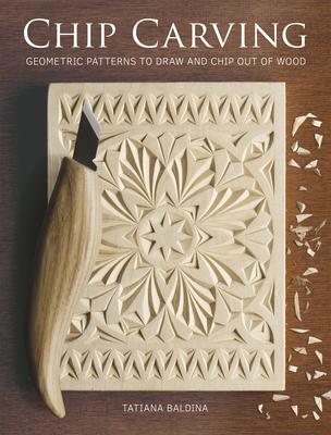 Chip Carving: Geometric Patterns to Draw and Chip Out of Wood - Tatiana Baldina