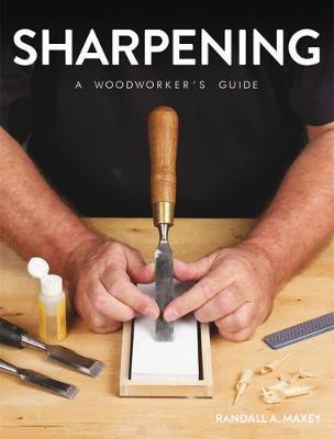 Sharpening: A Woodworker's Guide - Randall A. Maxey