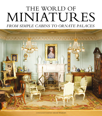 The World of Miniatures: From Simple Cabins to Ornate Palaces - Sarah Walkley