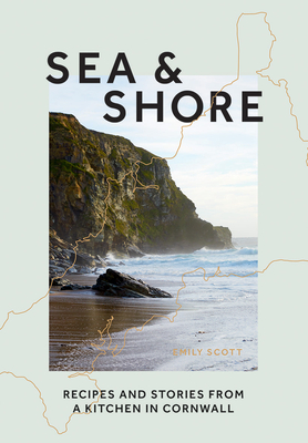 Sea & Shore: Recipes and Stories from a Cook and Her Kitchen in Cornwall - Emily Scott