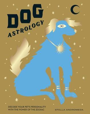 Dog Astrology: Decode Your Pet's Personality with the Power of the Zodiac - Stella Andromeda