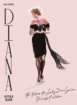 Diana: Style Icon: A Celebration of the Fashion of Lady Diana Spencer, Princess of Wales - Dan Jones