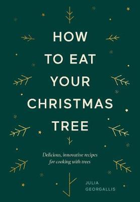 How to Eat Your Christmas Tree: Delicious, Innovative Recipes for Cooking with Trees - Julia Geogallis