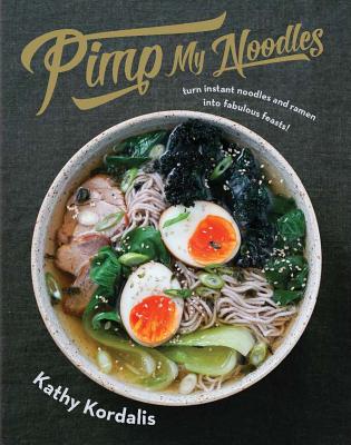 Pimp My Noodles: Turn Instant Noodles and Ramen Into Fabulous Feasts - Kathy Kordalis