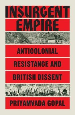 Insurgent Empire: Anticolonial Resistance and British Dissent - Priyamvada Gopal
