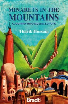 Minarets in the Mountains: A Journey Into Muslim Europe - Tharik Hussain