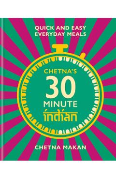 Chetna's 30 Minute Indian: Quick and Easy Everyday Meals - Chetna Makan