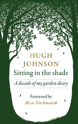 Sitting in the Shade: A Decade of My Garden Diary - Hugh Johnson